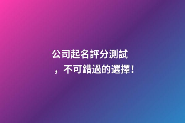 公司起名評分測試，不可錯過的選擇！